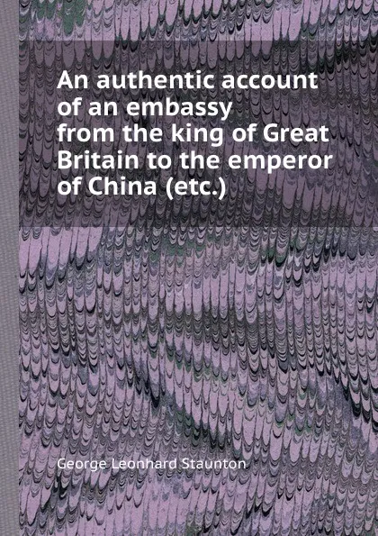 Обложка книги An authentic account of an embassy from the king of  to the emperor of China (etc.), G.L. Staunton