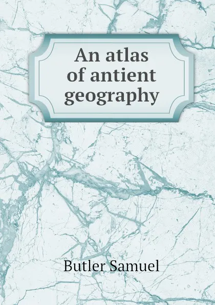 Обложка книги An atlas of antient geography, B. Samuel