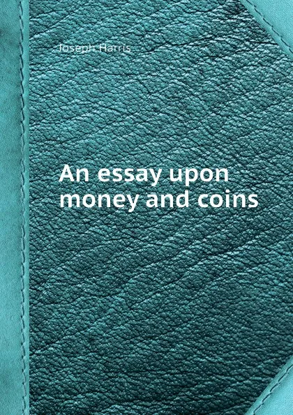 Обложка книги An essay upon money and coins, J. Harris