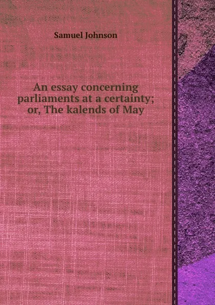 Обложка книги An essay concerning parliaments at a certainty; or, The kalends of May, S. Johnson