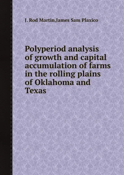 Обложка книги Polyperiod analysis of growth and capital accumulation of farms in the rolling plains of Oklahoma and Texas, J.R. Martin, J.S. Plaxico