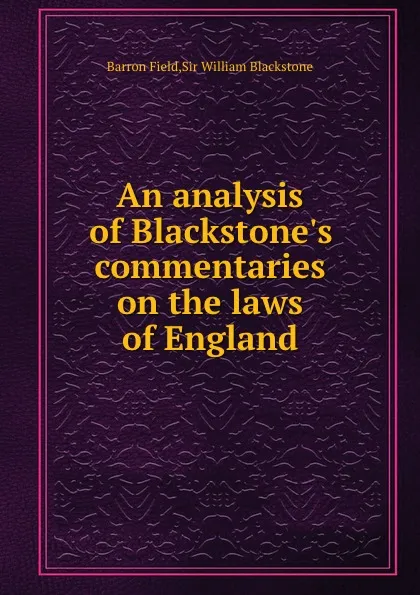 Обложка книги An analysis of Blackstone.s commentaries on the laws of England, W. Blackstone, B. Field