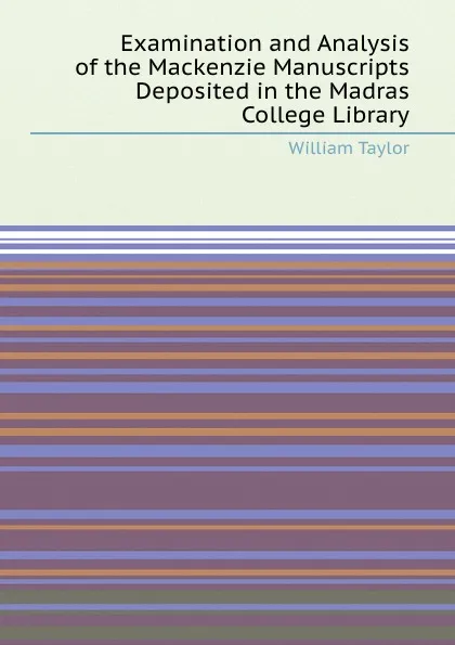 Обложка книги Examination and Analysis of the Mackenzie Manuscripts Deposited in the Madras College Library, W. Taylor