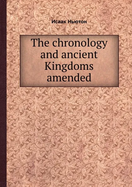 Обложка книги The chronology and ancient Kingdoms amended, I. Newton