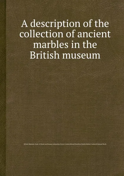 Обложка книги A description of the collection of ancient marbles in the British museum, B. Samuel, E. Hawkins, T. Combe, C.R. Cockerell