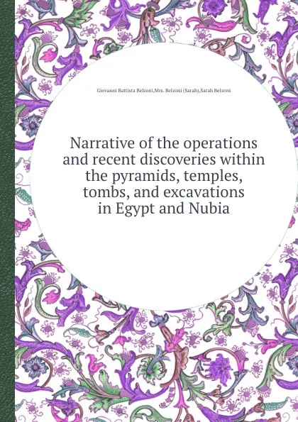 Обложка книги Narrative of the operations and recent discoveries within the pyramids, temples, tombs, and excavations in Egypt and Nubia, G.B. Belzoni, S. Belzoni, M. Belzoni
