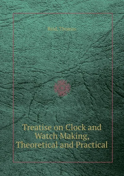 Обложка книги Treatise on Clock and Watch Making, Theoretical and Practical, T. Reid