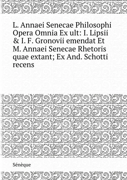 Обложка книги L. Annaei Senecae Philosophi Opera Omnia Ex ult: I. Lipsii . I. F. Gronovii emendat Et M. Annaei Senecae Rhetoris quae extant; Ex And. Schotti recens, Sénèque