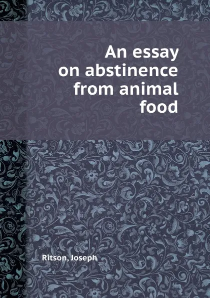 Обложка книги An essay on abstinence from animal food, J. Ritson