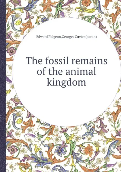 Обложка книги The fossil remains of the animal kingdom, C. Georges, E. Pidgeon