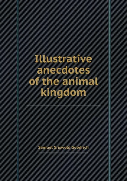 Обложка книги Illustrative anecdotes of the animal kingdom, S.G. Goodrich