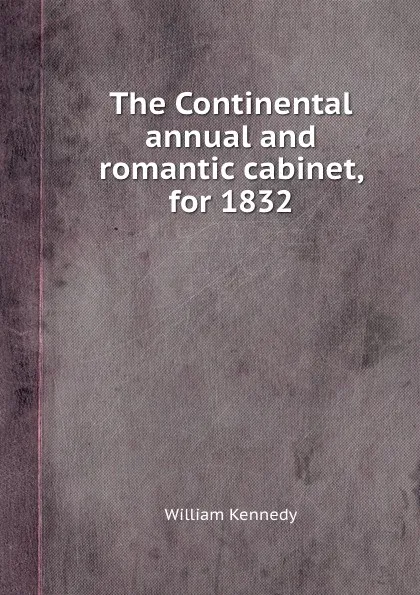 Обложка книги The Continental annual and romantic cabinet, for 1832, W. Kennedy