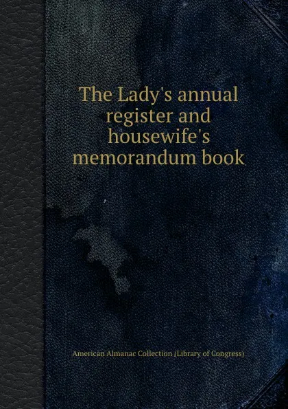 Обложка книги The Lady.s annual register and housewife.s memorandum book, American Almanac Collection