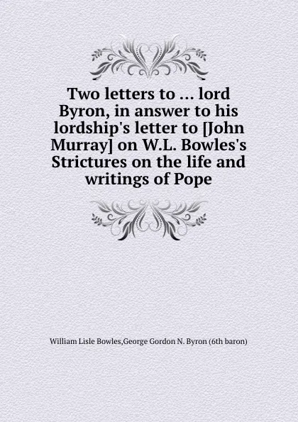 Обложка книги Two letters to lord Byron, in answer to his lordship.s letter, W.L. Bowles, G.G. Byron