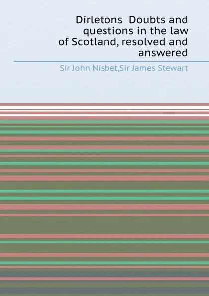 Обложка книги Dirletons Doubts and questions in the law of Scotland, resolved and answered, S.J. Nisbet, S.J. Stewart