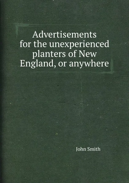 Обложка книги Advertisements for the unexperienced planters of New England, or anywhere, J. Smith