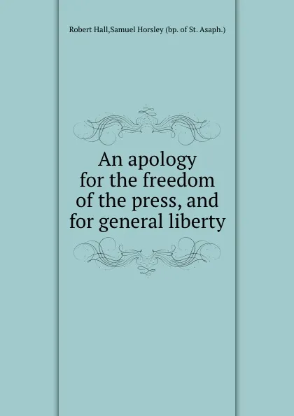 Обложка книги An apology for the freedom of the press, and for general liberty, S. Horsley, R. Hall