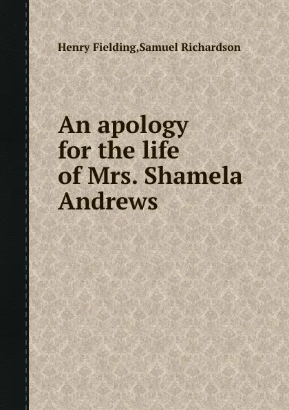 Обложка книги An apology for the life of Mrs. Shamela Andrews, S. Richardson, H. Fielding