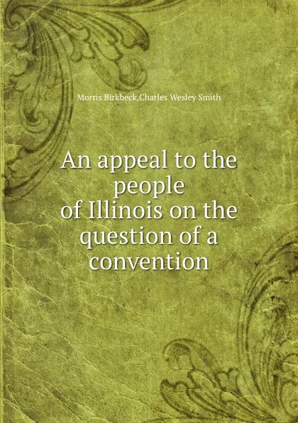 Обложка книги An appeal to the people of Illinois on the question of a convention, M. Birkbeck, C.W. Smith