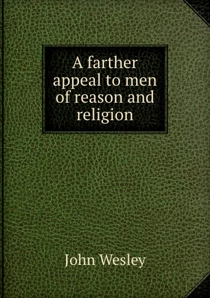 Обложка книги A farther appeal to men of reason and religion, J. Wesley