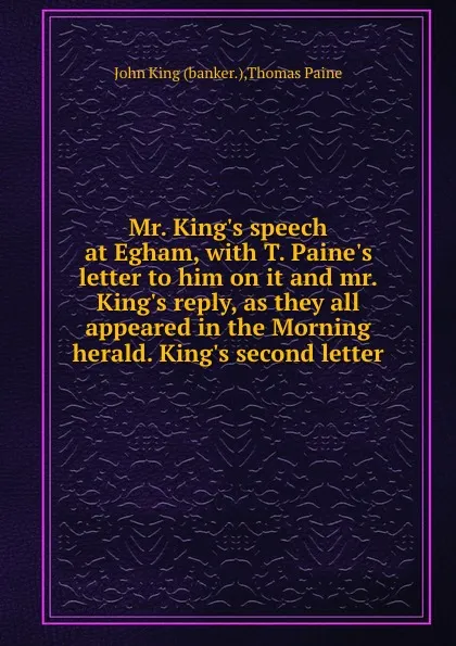 Обложка книги Mr. King.s speech at Egham, with T. Paine.s letter to him on it and mr. King.s reply, as they all appeared in the Morning herald. King.s second letter, J. King, T. Paine