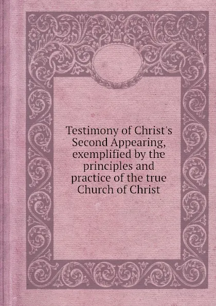 Обложка книги Testimony of Christ.s Second Appearing, exemplified by the principles and practice of the true Church of Christ, B.S. Youngs, C. Green, J. Meacham, D. Darrow