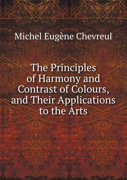 Обложка книги The Principles of Harmony and Contrast of Colours, and Their Applications to the Arts, M.E. Chevreul