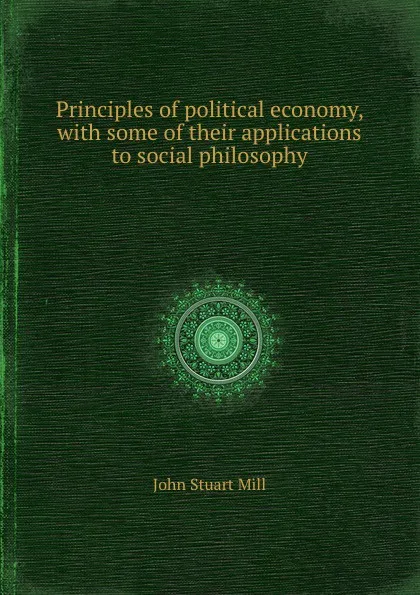 Обложка книги Principles of political economy, with some of their applications to social philosophy, J.S. Mill