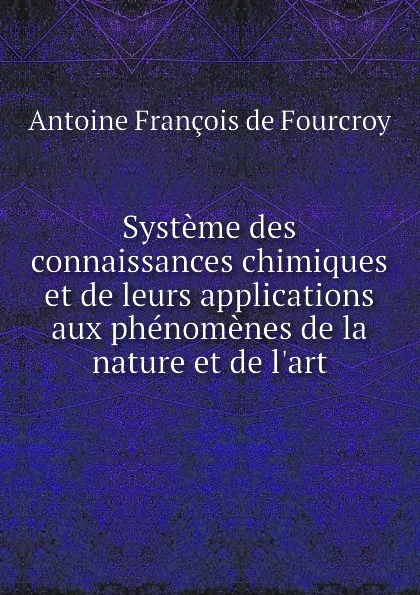 Обложка книги Systeme des connaissances chimiques et de leurs applications aux phenomenes de la nature et de l.art, A.F. Fourcroy