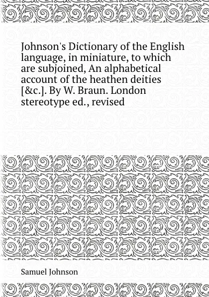 Обложка книги Johnson.s Dictionary of the English language, in miniature, to which are subjoined, An alphabetical account of the heathen deities, S. Johnson