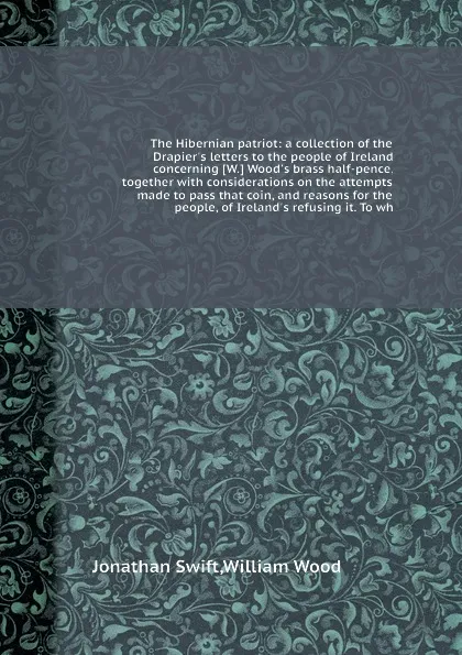 Обложка книги The Hibernian patriot: a collection of the Drapier.s letters to the people of Ireland concerning, S. Jonathan, W. Wood