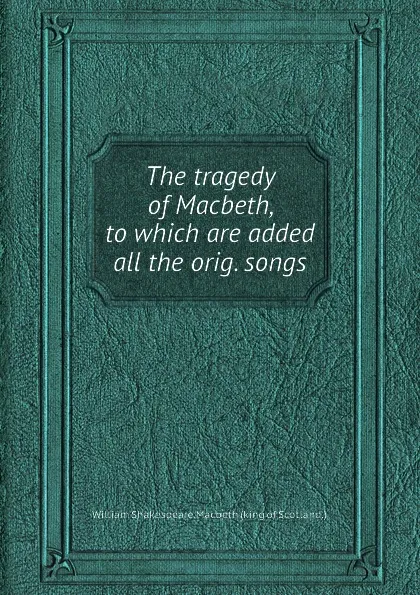 Обложка книги The tragedy of Macbeth, to which are added all the orig. songs, В. Шекспир