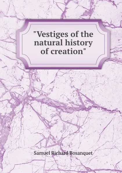 Обложка книги Vestiges of the natural history of creation, S.R. Bosanquet