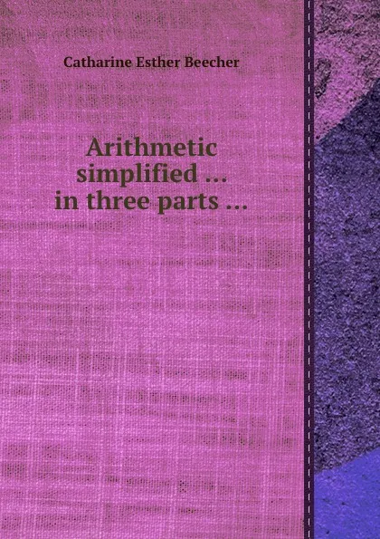 Обложка книги Arithmetic simplified ... in three parts ..., C.E. Beecher