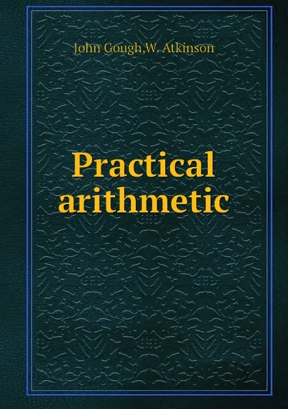 Обложка книги Practical arithmetic, J. Gough, W. Atkinson