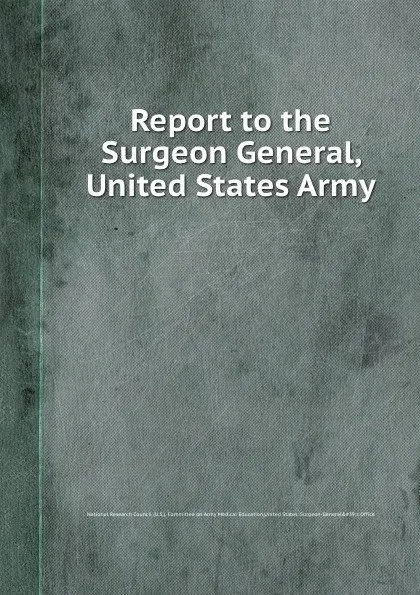 Обложка книги Report to the Surgeon General, United States Army, Surgeon-General