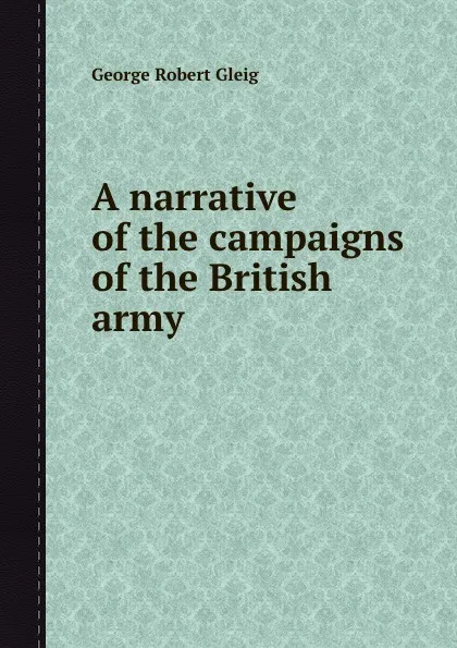 Обложка книги A narrative of the campaigns of the British army, G.R. Gleig