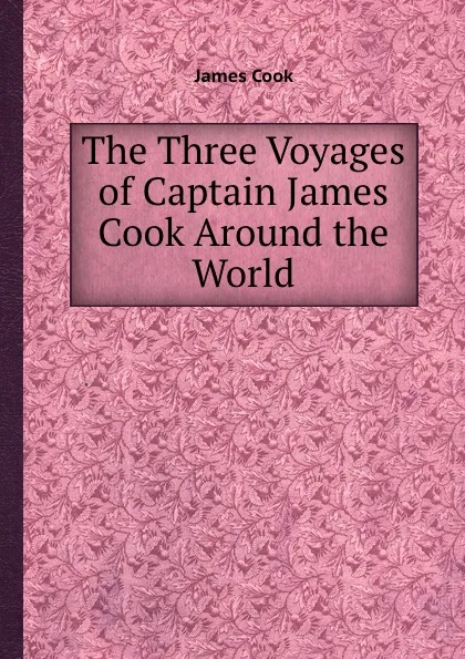 Обложка книги The Three Voyages of Captain James Cook Around the World, J. Cook