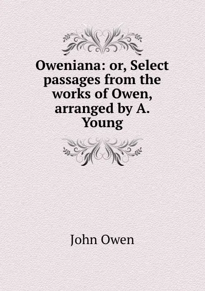 Обложка книги Oweniana: or, Select passages from the works of Owen, arranged by A. Young, J. Owen