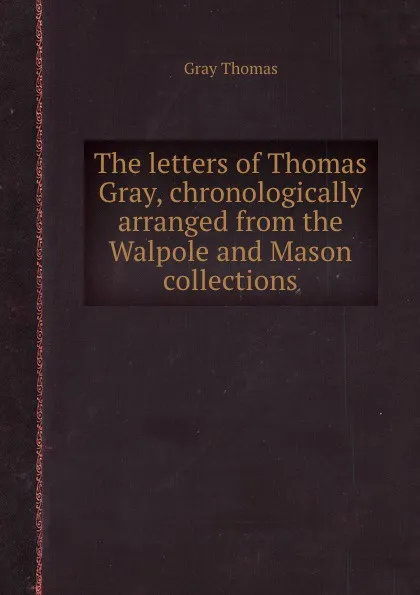 Обложка книги The letters of Thomas Gray, chronologically arranged from the Walpole and Mason collections, G. Thomas