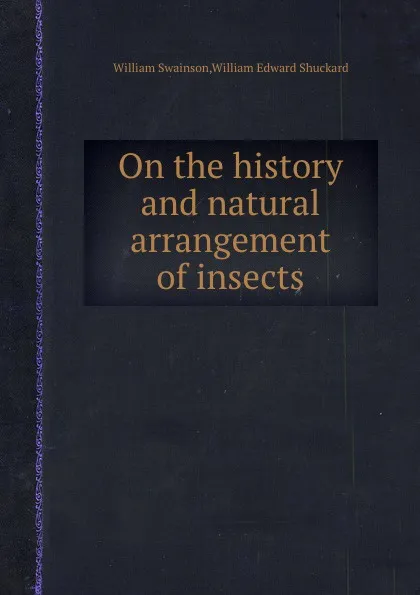 Обложка книги On the history and natural arrangement of insects, W.E. Shuckard, W. Swainson