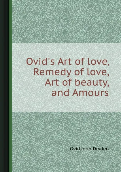 Обложка книги Ovid.s Art of love, Remedy of love, Art of beauty, and Amours, J. Dryden