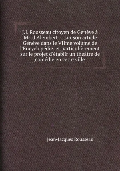 Обложка книги J.J. Rousseau citoyen de Geneve a Mr. d.Alembert ... sur son article Geneve dans le VIIme volume de l.Encyclopedie, et particulierement sur le projet d.etablir un theatre de comedie en cette ville, J. Rousseau