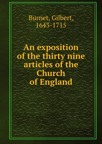 Обложка книги An exposition of the thirty nine articles of the Church of England, B. Gilbert