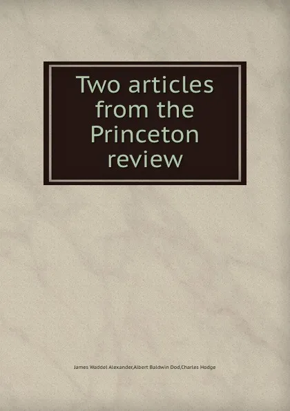 Обложка книги Two articles from the Princeton review, C. Hodge, A.B. Dod, J.W. Alexander