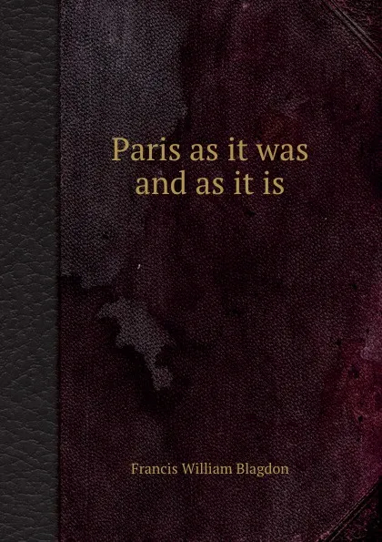 Обложка книги Paris as it was and as it is, F.W. Blagdon