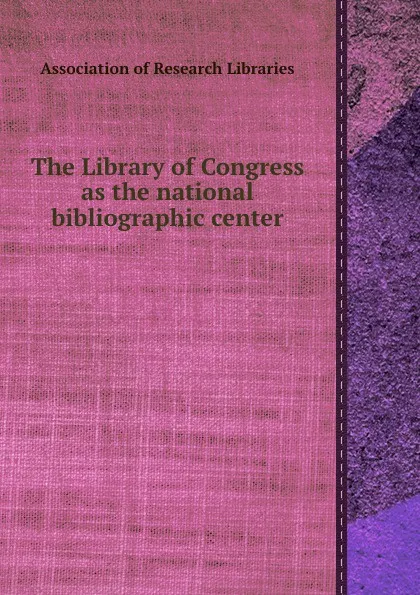 Обложка книги The Library of Congress as the national bibliographic center, Association of Research Libraries