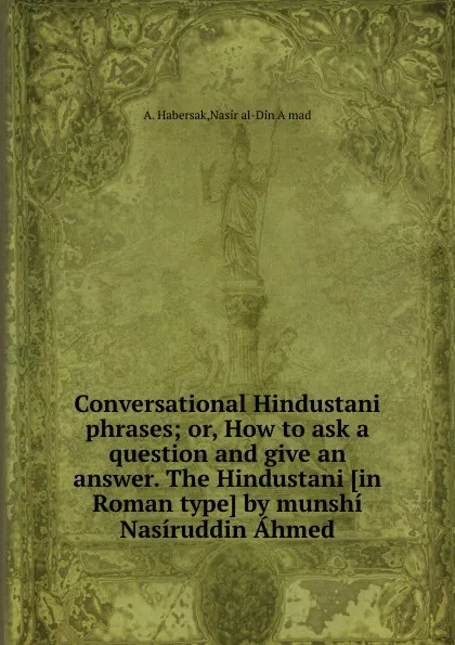 Обложка книги Conversational Hindustani phrases or How to ask a question and give an answer, A. Habersak, N.a. Aḥmad