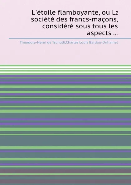 Обложка книги L.etoile flamboyante, ou La societe des francs-macons, considere sous tous les aspects ..., T. Tschudi, C.L. Bardou-Duhamel