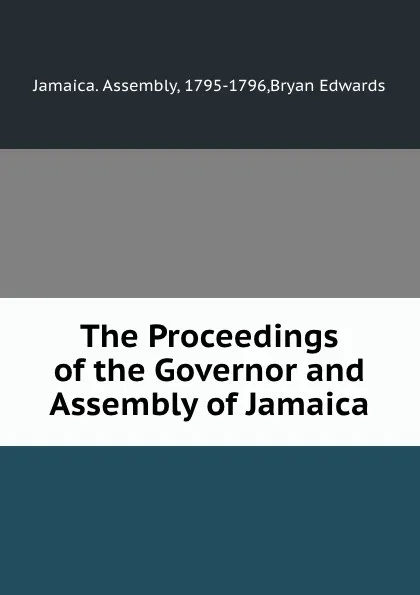 Обложка книги The Proceedings of the Governor and Assembly of Jamaica, B. Edwards